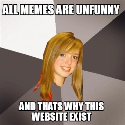 all-memes-are-unfunny-and-thats-why-this-website-exist