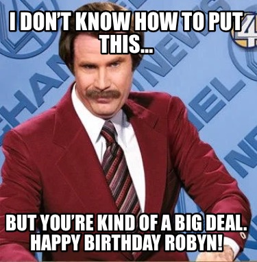 i-dont-know-how-to-put-this-but-youre-kind-of-a-big-deal.-happy-birthday-robyn