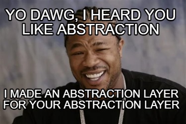 yo-dawg-i-heard-you-like-abstraction-i-made-an-abstraction-layer-for-your-abstra