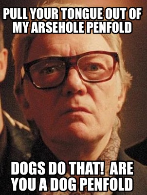 pull-your-tongue-out-of-my-arsehole-penfold-dogs-do-that-are-you-a-dog-penfold