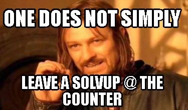one-does-not-simply-leave-a-solvup-the-counter