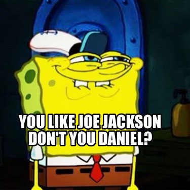 you-like-joe-jackson-dont-you-daniel