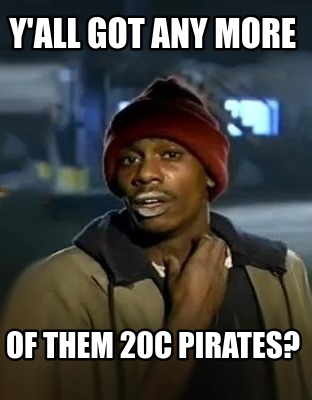 yall-got-any-more-of-them-20c-pirates