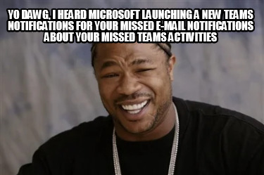 yo-dawg-i-heard-microsoft-launching-a-new-teams-notifications-for-your-missed-e-