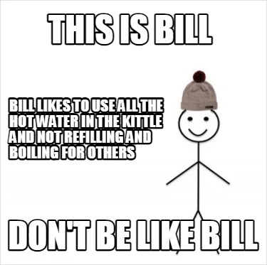 this-is-bill-dont-be-like-bill-bill-likes-to-use-all-the-hot-water-in-the-kittle