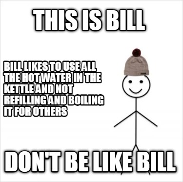 this-is-bill-dont-be-like-bill-bill-likes-to-use-all-the-hot-water-in-the-kettle