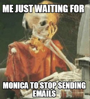 me-just-waiting-for-monica-to-stop-sending-emails