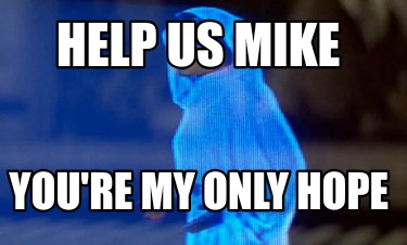 help-us-mike-youre-my-only-hope