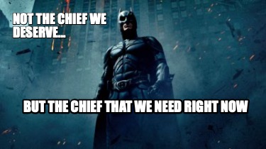 not-the-chief-we-deserve...-but-the-chief-that-we-need-right-now