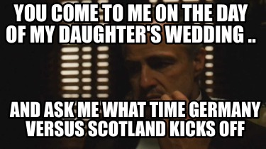 you-come-to-me-on-the-day-of-my-daughters-wedding-..-and-ask-me-what-time-german
