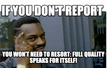 if-you-dont-report-you-wont-need-to-resort-full-quality-speaks-for-itself