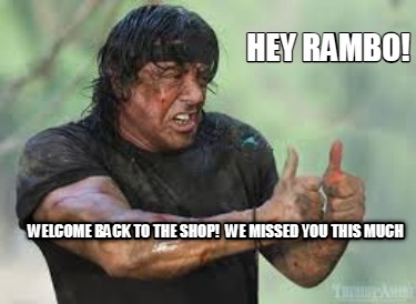 hey-rambo-welcome-back-to-the-shop-we-missed-you-this-much