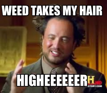 weed-takes-my-hair-higheeeeeer