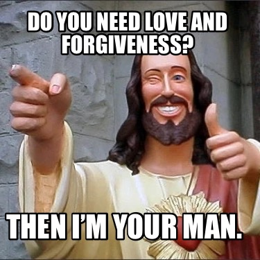 do-you-need-love-and-forgiveness-then-im-your-man
