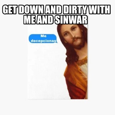 get-down-and-dirty-with-me-and-sinwar