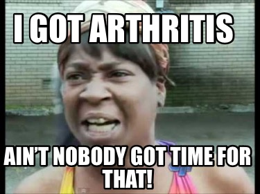 i-got-arthritis-aint-nobody-got-time-for-that2