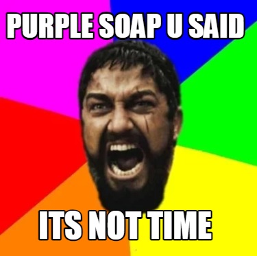 purple-soap-u-said-its-not-time