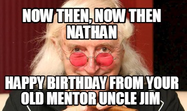 now-then-now-then-nathan-happy-birthday-from-your-old-mentor-uncle-jim