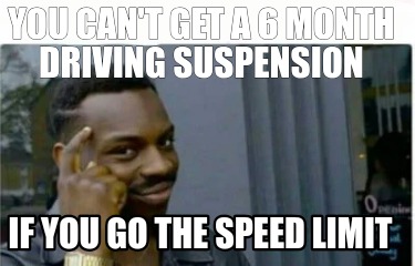 you-cant-get-a-6-month-driving-suspension-if-you-go-the-speed-limit