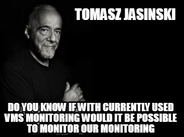 tomasz-jasinski-do-you-know-if-with-currently-used-vms-monitoring-would-it-be-po