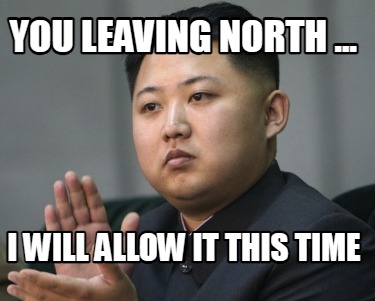 you-leaving-north-...-i-will-allow-it-this-time