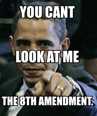 you-cant-the-8th-amendment.-look-at-me