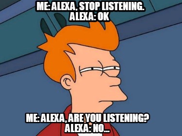 me-alexa-stop-listening.-alexa-ok-me-alexa-are-you-listening-alexa-no