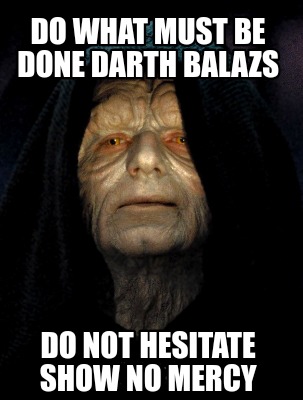 do-what-must-be-done-darth-balazs-do-not-hesitate-show-no-mercy