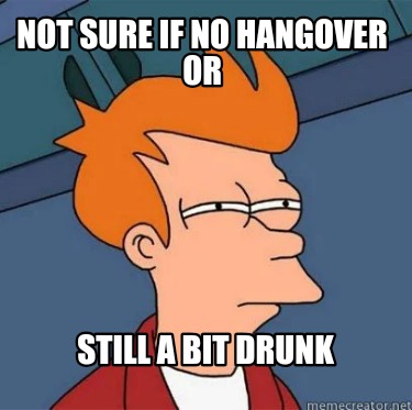 not-sure-if-no-hangover-or-still-a-bit-drunk