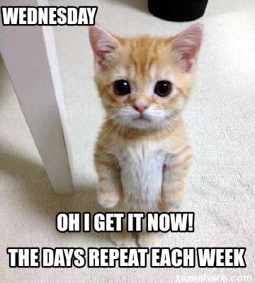wednesday-the-days-repeat-each-week-oh-i-get-it-now