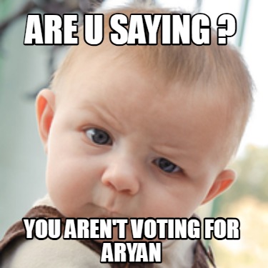 are-u-saying-you-arent-voting-for-aryan