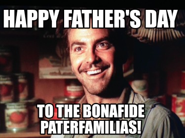 happy-fathers-day-to-the-bonafide-paterfamilias