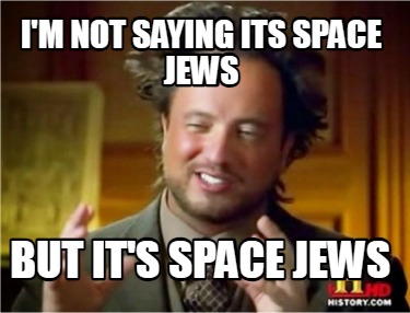 im-not-saying-its-space-jews-but-its-space-jews
