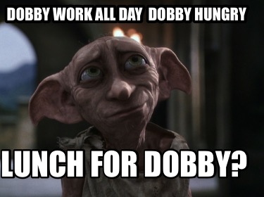 dobby-work-all-day-dobby-hungry-lunch-for-dobby