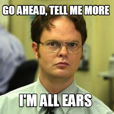 go-ahead-tell-me-more-im-all-ears