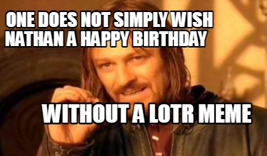 one-does-not-simply-wish-nathan-a-happy-birthday-without-a-lotr-meme