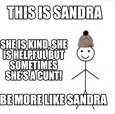 this-is-sandra-she-is-kind-she-is-helpful-but-sometimes-shes-a-cunt-be-more-like