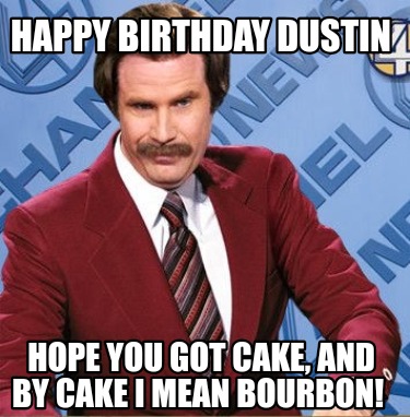 happy-birthday-dustin-hope-you-got-cake-and-by-cake-i-mean-bourbon
