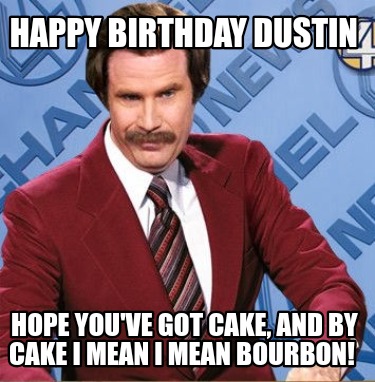 happy-birthday-dustin-hope-youve-got-cake-and-by-cake-i-mean-i-mean-bourbon