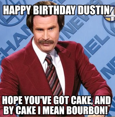 happy-birthday-dustin-hope-youve-got-cake-and-by-cake-i-mean-bourbon