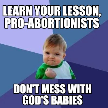 learn-your-lesson-pro-abortionists-dont-mess-with-gods-babies
