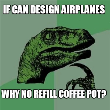 if-can-design-airplanes-why-no-refill-coffee-pot