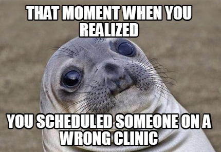 that-moment-when-you-realized-you-scheduled-someone-on-a-wrong-clinic
