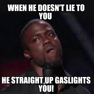 when-he-doesnt-lie-to-you-he-straight-up-gaslights-you
