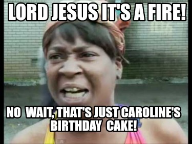 lord-jesus-its-a-fire-no-wait-thats-just-carolines-birthday-cake
