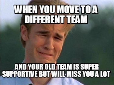 when-you-move-to-a-different-team-and-your-old-team-is-super-supportive-but-will6