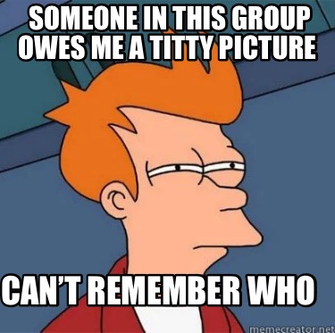 someone-in-this-group-owes-me-a-titty-picture-cant-remember-who