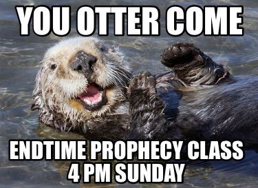 you-otter-come-endtime-prophecy-class-4-pm-sunday