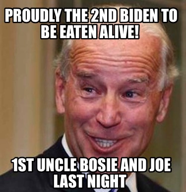 proudly-the-2nd-biden-to-be-eaten-alive-1st-uncle-bosie-and-joe-last-night