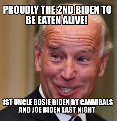 proudly-the-2nd-biden-to-be-eaten-alive-1st-uncle-bosie-biden-by-cannibals-and-j